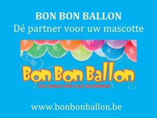 BON BON BALLON Dé partner voor uw mascotte www.bonbonballon.be  