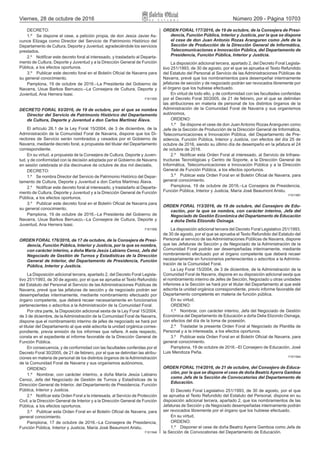 Viernes, 28 de octubre de 2016 Número 209 - Página 10703
DECRETO:
1.º  Se dispone el cese, a petición propia, de don Jesús Javier As-
cunce Elizaga como Director del Servicio de Patrimonio Histórico del
Departamento de Cultura, Deporte y Juventud, agradeciéndole los servicios
prestados.
2.º  Notificar este decreto foral al interesado, y trasladarlo al Departa-
mento de Cultura, Deporte y Juventud y a la Dirección General de Función
Pública, a los efectos oportunos.
3.º  Publicar este decreto foral en el Boletín Oficial de Navarra para
su general conocimiento.
Pamplona, 19 de octubre de 2016.–La Presidenta del Gobierno de
Navarra, Uxue Barkos Berruezo.–La Consejera de Cultura, Deporte y
Juventud, Ana Herrera Isasi.
F1611855
DECRETO FORAL 93/2016, de 19 de octubre, por el que se nombra
Director del Servicio de Patrimonio Histórico del Departamento
de Cultura, Deporte y Juventud a don Carlos Martínez Álava.
El artículo 26.1 de la Ley Foral 15/2004, de 3 de diciembre, de la
Administración de la Comunidad Foral de Navarra, dispone que los Di-
rectores de Servicio serán nombrados y cesados por el Gobierno de
Navarra, mediante decreto foral, a propuesta del titular del Departamento
correspondiente.
En su virtud, a propuesta de la Consejera de Cultura, Deporte y Juven-
tud, y de conformidad con la decisión adoptada por el Gobierno de Navarra
en sesión celebrada el día diecinueve de octubre de dos mil dieciséis,
DECRETO:
1.º  Se nombra Director del Servicio de Patrimonio Histórico del Depar-
tamento de Cultura, Deporte y Juventud a don Carlos Martínez Álava.
2.º  Notificar este decreto foral al interesado, y trasladarlo al Departa-
mento de Cultura, Deporte y Juventud y a la Dirección General de Función
Pública, a los efectos oportunos.
3.º  Publicar este decreto foral en el Boletín Oficial de Navarra para
su general conocimiento.
Pamplona, 19 de octubre de 2016.–La Presidenta del Gobierno de
Navarra, Uxue Barkos Berruezo.–La Consejera de Cultura, Deporte y
Juventud, Ana Herrera Isasi.
F1611856
ORDEN FORAL 176/2016, de 17 de octubre, de la Consejera de Presi-
dencia, Función Pública, Interior y Justicia, por la que se nombra,
con carácter interino, a doña María Jesús Labiano Cenoz, Jefa del
Negociado de Gestión de Turnos y Estadísticas de la Dirección
General de Interior, del Departamento de Presidencia, Función
Pública, Interior y Justicia.
La Disposición adicional tercera, apartado 2, del Decreto Foral Legisla-
tivo 251/1993, de 30 de agosto, por el que se aprueba el Texto Refundido
del Estatuto del Personal al Servicio de las Administraciones Públicas de
Navarra, prevé que las jefaturas de sección y de negociado podrán ser
desempeñadas interinamente, mediante nombramiento efectuado por
órgano competente, que deberá recaer necesariamente en funcionarios
pertenecientes o adscritos a la Administración de la Comunidad Foral.
Por otra parte, la Disposición adicional sexta de la Ley Foral 15/2004,
de 3 de diciembre, de la Administración de la Comunidad Foral de Navarra,
dispone que el nombramiento interino de jefes de negociado se hará por
el titular del Departamento al que esté adscrita la unidad orgánica corres-
pondiente, previa emisión de los informes que refiere. A este respecto,
consta en el expediente el informe favorable de la Dirección General de
Función Pública.
En consecuencia, y de conformidad con las facultades conferidas por el
Decreto Foral 30/2005, de 21 de febrero, por el que se delimitan las atribu-
ciones en materia de personal de los distintos órganos de la Administración
de la Comunidad Foral de Navarra y sus organismos autónomos,
ORDENO:
1.º  Nombrar, con carácter interino, a doña María Jesús Labiano
Cenoz, Jefa del Negociado de Gestión de Turnos y Estadísticas de la
Dirección General de Interior, del Departamento de Presidencia, Función
Pública, Interior y Justicia.
2.º  Notificar esta Orden Foral a la interesada, al Servicio de Protección
Civil, a la Dirección General de Interior y a la Dirección General de Función
Pública, a los efectos oportunos.
3.º  Publicar esta Orden Foral en el Boletín Oficial de Navarra, para
general conocimiento.
Pamplona, 17 de octubre de 2016.–La Consejera de Presidencia,
Función Pública, Interior y Justicia, María José Beaumont Aristu.
F1611846
ORDEN FORAL 177/2016, de 19 de octubre, de la Consejera de Presi-
dencia, Función Pública, Interior y Justicia, por la que se dispone
el cese de don Juan Antonio Rozas Aranguren como Jefe de la
Sección de Producción de la Dirección General de Informática,
Telecomunicaciones e Innovación Pública, del Departamento de
Presidencia, Función Pública, Interior y Justicia.
La disposición adicional tercera, apartado 2, del Decreto Foral Legisla-
tivo 251/1993, de 30 de agosto, por el que se aprueba el Texto Refundido
del Estatuto del Personal al Servicio de las Administraciones Públicas de
Navarra, prevé que los nombramientos para desempeñar interinamente
jefaturas de sección y de negociado podrán ser revocados libremente por
el órgano que los hubiese efectuado.
En virtud de todo ello, y de conformidad con las facultades conferidas
por el Decreto Foral 30/2005, de 21 de febrero, por el que se delimitan
las atribuciones en materia de personal de los distintos órganos de la
Administración de la Comunidad Foral de Navarra y sus organismos
autónomos,
ORDENO:
1.º  Se dispone el cese de don Juan Antonio Rozas Aranguren como
Jefe de la Sección de Producción de la Dirección General de Informática,
Telecomunicaciones e Innovación Pública, del Departamento de Pre-
sidencia, Función Pública, Interior y Justicia, con efectos del día 25 de
octubre de 2016, siendo su último día de desempeño en la jefatura el 24
de octubre de 2016.
2.º  Notificar esta Orden Foral al interesado, al Servicio de Infraes-
tructuras Tecnológicas y Centro de Soporte, a la Dirección General de
Informática, Telecomunicaciones e Innovación Pública y a la Dirección
General de Función Pública, a los efectos oportunos.
3.º  Publicar esta Orden Foral en el Boletín Oficial de Navarra, para
general conocimiento.
Pamplona, 19 de octubre de 2016.–La Consejera de Presidencia,
Función Pública, Interior y Justicia, María José Beaumont Aristu.
F1611891
ORDEN FORAL 113/2016, de 19 de octubre, del Consejero de Edu-
cación, por la que se nombra, con carácter interino, Jefa del
Negociado de Gestión Económica del Departamento de Educación
a doña Delia Elizondo Osinaga.
La disposición adicional tercera del Decreto Foral Legislativo 251/1993,
de 30 de agosto, por el que se aprueba el Texto Refundido del Estatuto del
Personal al servicio de las Administraciones Públicas de Navarra, dispone
que las Jefaturas de Sección y de Negociado de la Administración de la
Comunidad Foral podrán ser desempeñadas interinamente, mediante
nombramiento efectuado por el órgano competente que deberá recaer
necesariamente en funcionarios pertenecientes o adscritos a la Adminis-
tración de la Comunidad Foral.
La Ley Foral 15/2004, de 3 de diciembre, de la Administración de la
Comunidad Foral de Navarra, dispone en su disposición adicional sexta que
el nombramiento interino de Jefes de Sección, Negociado u otras unidades
inferiores a la Sección se hará por el titular del Departamento al que esté
adscrita la unidad orgánica correspondiente, previo informe favorable del
Departamento competente en materia de función pública.
En su virtud,
ORDENO:
1.º  Nombrar, con carácter interino, Jefa del Negociado de Gestión
Económica del Departamento de Educación a doña Delia Elizondo Osinaga,
con efectos del día de la toma de posesión.
2.º  Trasladar la presente Orden Foral al Negociado de Plantilla de
Personal y a la interesada, a los efectos oportunos.
3.º  Publicar esta Orden Foral en el Boletín Oficial de Navarra, para
general conocimiento.
Pamplona, 19 de octubre de 2016.–El Consejero de Educación, José
Luis Mendoza Peña.
F1611944
ORDEN FORAL 114/2016, de 21 de octubre, del Consejero de Educa-
ción, por la que se dispone el cese de doña Beatriz Ayerra Gamboa
como Jefa de la Sección de Convocatorias del Departamento de
Educación.
El Decreto Foral Legislativo 251/1993, de 30 de agosto, por el que
se aprueba el Texto Refundido del Estatuto del Personal, dispone en su
disposición adicional tercera, apartado 2, que los nombramientos de las
Jefaturas de Sección y de Negociado desempeñadas interinamente podrán
ser revocados libremente por el órgano que los hubiese efectuado.
En su virtud,
ORDENO:
1.º  Disponer el cese de doña Beatriz Ayerra Gamboa como Jefa de
la Sección de Convocatorias del Departamento de Educación.
 