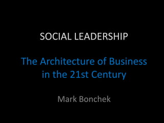 SOCIAL LEADERSHIP

The Architecture of Business
    in the 21st Century

        Mark Bonchek
 