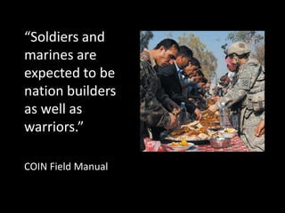 Soldiers and
marines are
expected to be
nation builders
as well as
warriors.

COIN Field Manual
 