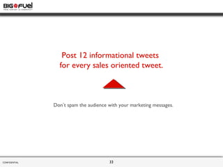 CONFIDENTIAL  Post 12 informational tweets  for every sales oriented tweet. Don ’ t spam the audience with your marketing ...
