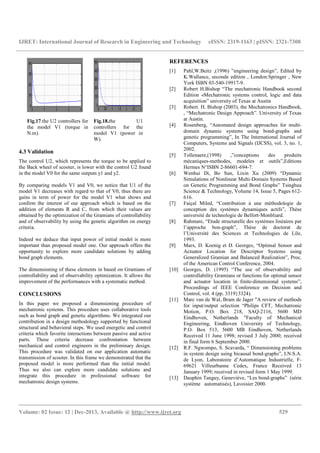 IJRET: International Journal of Research in Engineering and Technology eISSN: 2319-1163 | pISSN: 2321-7308
__________________________________________________________________________________________
Volume: 02 Issue: 12 | Dec-2013, Available @ http://www.ijret.org 529
Fig.17.the U2 controllers for
the model V1 (torque in
N.m).
Fig.18.the U1
controllers for the
model V1 (power in
W).
4.3 Validation
The control U2, which represents the torque to be applied to
the Back wheel of scooter, is lower with the control U2 found
in the model V0 for the same outputs y1 and y2.
By comparing models V1 and V0, we notice that U1 of the
model V1 decreases with regard to that of V0, thus there are
gains in term of power for the model V1 what shows and
confirm the interest of our approach which is based on the
addition of elements R and C, from which their values are
obtained by the optimization of the Gramians of controllability
and of observability by using the genetic algorithm on energy
criteria.
Indeed we deduce that input power of initial model is more
important than proposed model one. Our approach offers the
opportunity to explore more candidate solutions by adding
bond graph elements.
The dimensioning of these elements in based on Gramians of
controllability and of observability optimization. It allows the
improvement of the performances with a systematic method.
CONCLUSIONS
In this paper we proposed a dimensioning procedure of
mechatronic systems. This procedure uses collaborative tools
such as bond graph and genetic algorithms. We integrated our
contribution in a design methodology supported by functional
structural and behavioral steps. We used energetic and control
criteria which favorite interactions between passive and active
parts. These criteria decrease confrontation between
mechanical and control engineers in the preliminary design.
This procedure was validated on our application automatic
transmission of scooter. In this frame we demonstrated that the
proposed model is more performed than the initial model.
Thus we also can explore more candidate solutions and
integrate this procedure in professional software for
mechatronic design systems.
REFERENCES
[1] Pahl,W.Beitz ,(1996) ”engineering design”, Edited by
K.Wallance, seconde edition , London:Springer , New
York ISBN 03-540-19917-9.
[2] Robert H.Bishop “The mechatronic Handbook second
Edition «Mechatronic systems control, logic and data
acquisition” university of Texas at Austin
[3] Robert. H. Bishop (2003), the Mechatronics Handbook,
, “Mechatronic Design Approach”. University of Texas
at Austin.
[4] Rosenberg, “Automated design approaches for multi-
domain dynamic systems using bond-graphs and
genetic programming”, In The International Journal of
Computers, Systems and Signals (IJCSS), vol. 3, no. 1,
2002.
[5] Tollenaere,(1998) ,”conceptions des produits
mécaniques-methodes, modeles et outils”,Editions
Hermes N°ISBN 2-86601-694-7.
[6] Wenhui Di, Bo Sun, Lixin Xu (2009) “Dynamic
Simulations of Nonlinear Multi-Domain Systems Based
on Genetic Programming and Bond Graphs” Tsinghua
Science & Technology, Volume 14, Issue 5, Pages 612-
616.
[7] Faiçal Miled, “Contribution à une méthodologie de
conception des systèmes dynamiques actifs”, Thèse
université de technologie de Belfort-Monbliard.
[8] Rahmani, “Etude structurelle des systèmes linéaires par
l’approche bon-graph”, Thèse de doctorat de
l’Université des Sciences et Technologies de Lile,
1993.
[9] Marx, D. Koenig et D. Georges, “Optimal Sensor and
Actuator Location for Descriptor Systems using
Generalized Gramian and Balanced Realization”, Proc.
of the American Control Conference, 2004.
[10] Georges, D. (1995) “The use of observability and
controllability Gramians or functions for optimal sensor
and actuator location in finite-dimensional systems”,
Proceedings of IEEE Conference on Decision and
Control, vol. 4 (pp. 3319}3324).
[11] Marc van de Wal, Bram de Jager "A review of methods
for input/output selection “Philips CFT, Mechatronic
Motion, P.O. Box 218, SAQ-2116, 5600 MD
Eindhoven, Netherlands "Faculty of Mechanical
Engineering, Eindhoven University of Technology,
P.O. Box 513, 5600 MB Eindhoven, Netherlands
Received 11 June 1998; revised 3 July 2000; received
in final form 6 September 2000.
[12] R.F. Ngwompo, S. Scavarda, “ Dimensioning problems
in system design using bicausal bond-graphs”, I.N.S.A.
de Lyon, Laboratoire d’Automatique Industrielle, F-
69621 Villeurbanne Cedex, France Received 13
January 1999; received in revised form 1 May 1999.
[13] Dauphin Tanguy, Geneviève, “Les bond-graphs” (série
système automatisés), Lavoisier 2000.
 