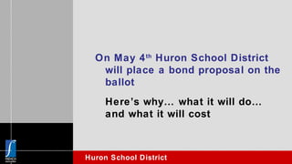 On May 4 th  Huron School District will place a bond proposal on the ballot Here’s why… what it will do… and what it will cost 