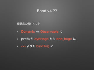Dynamic => Observable 
pre?x dynHoge  bnd_hoge 
->>  bindTo() 
Bond v4 ??
Ĥ
 