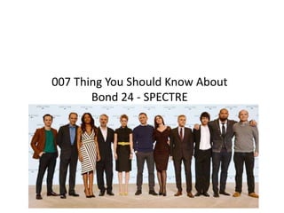 007 Thing You Should Know About 
Bond 24 - SPECTRE 
BOND is BACK in SPECTRE 
 