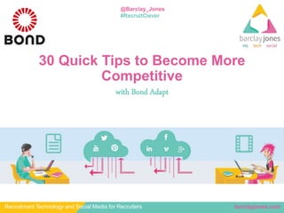 barclayjones.comRecruitment Technology and Social Media for Recruiters
@Barclay_Jones
#RecruitClever
30 Quick Tips to Become More
Competitive
with Bond Adapt
 