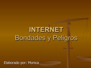 INTERNET Bondades y Peligros Elaborado por: Monica INTERNET Bondades y Peligros 