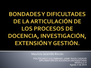 Mauricio Jaramillo Rincón
POLITÉCNICO COLOMBIANO JAIME ISAZA CADAVID
DIPLOMATURA EN DOCENCIA UNIVERSITARIA
MÓDULO IV
Agosto 4 de 2014
 