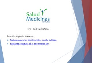 SyM – Andrea de María
También te puede interesar:
 Sadomasoquismo, simplemente… mucho cuidado
 Fantasías sexuales, sé lo que quieres ser
 