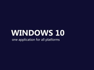 one application for all platforms
WINDOWS 10
 