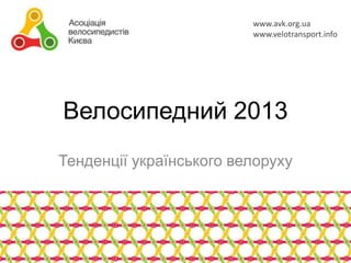 www.avk.org.ua
www.velotransport.info

Велосипедний 2013
Тенденції українського велоруху

 