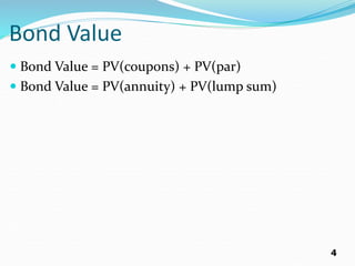 4
Bond Value
 Bond Value = PV(coupons) + PV(par)
 Bond Value = PV(annuity) + PV(lump sum)
 