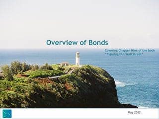 The Beginning Investor Series.




                   Overview of Bonds




Covering Chapter Nine of Figuring Out Wall Street



        Saunders Learning Group, LLC                May 2012
 