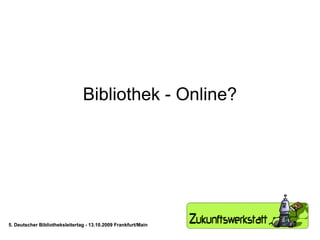 Bibliothek - Online? 5. Deutscher Bibliotheksleitertag - 13.10.2009 Frankfurt/Main 5. Deutscher Bibliotheksleitertag - 13.10.2009 Frankfurt/Main 