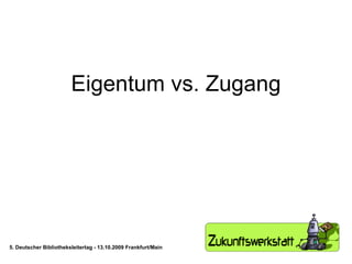 Eigentum vs. Zugang 5. Deutscher Bibliotheksleitertag - 13.10.2009 Frankfurt/Main 