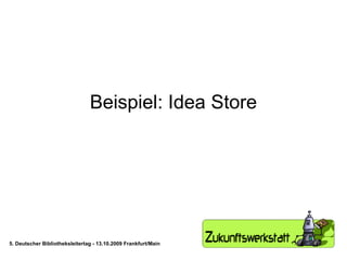 Beispiel: Idea Store 5. Deutscher Bibliotheksleitertag - 13.10.2009 Frankfurt/Main 