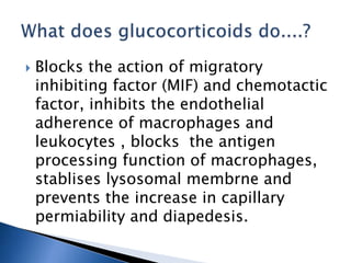 Blocks the action of migratory
inhibiting factor (MIF) and chemotactic
factor, inhibits the endothelial
adherence of macrophages and
leukocytes , blocks the antigen
processing function of macrophages,
stablises lysosomal membrne and
prevents the increase in capillary
permiability and diapedesis.
 