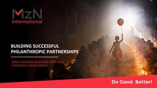 BUILDING SUCCESSFUL
PHILANTHROPIC PARTNERSHIPS
SOME ESSENTIAL BUILDING STEPS AND
EXPERIENCE FROM UNICEF
 