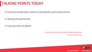 Essential considerations when (re-)starting the partnership scheme
Deeping the partnership
5 key questions to Robert
Prese...