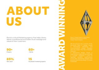 WARDWINNIN
Silver A’ Design Award in Advertising,
Marketing and Communication
Design Award Category
We are proud to be a winner of the
renowned Silver A’ Design Award
in Advertising, Marketing and
Communication Design Category
with the project “The Year of Roaster
Calendar”.
A’ Advertising Design Award is
organizedannuallyandinternationally
in multiple categories, it aims to
highlight excellent qualifications
of the best advertising designs and
greatest advertising design concepts
worldwide.
Bond is a Visual Marketing agency that helps clients
deliver a professional and stable visual message and
values to their customers.
90+
85%
Projects Clients
Won pitch Visualized marketing experts
60+
15
 