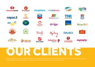 OUR CLIENTSOver the years, we have had the pleasure of supporting Vietnamese and international firms with their visual branding.
Every project we accomplish is a motivation for us to improve our quality and services.
 