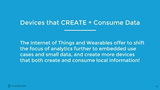 Devices that CREATE + Consume Data
The Internet of Things and Wearables offer to shift
the focus of analytics further to e...