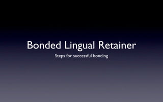 Bonded Lingual Retainer
     Steps for successful bonding
 