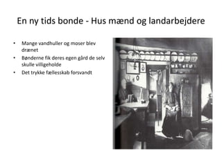 En ny tids bonde - Hus mænd og landarbejdereMange vandhuller og moser blev drænetBønderne fik deres egen gård de selv skulle villigeholdeDet trykke fællesskab forsvandt