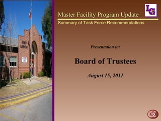 Master Facility Program Update Summary of Task Force Recommendations Presentation to: Board of Trustees August 15, 2011 