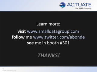 10
Actuate Corporation © 2014
Learn more:
visit www.smalldatagroup.com
follow me www.twitter.com/abonde
see me in booth #301
THANKS!
 