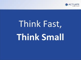 4
Actuate Corporation © 2014
 You need to perform Customer Analytics
 You need to be able to leverage Big Data and Multiple Disparate Data Sources
 You Can’t rely on IT or any other resource outside your Department
 You need it to be done with your Business Analyst and NOT a Data Scientist
 You need Response Times in Minutes not days
Customer Analytics…
For the Departmental Business Analyst…
Without the Data Scientist…
Think Fast,
Think Small
 