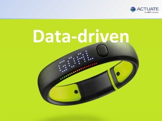 7
Actuate Corporation © 2014
 You need to perform Customer Analytics
 You need to be able to leverage Big Data and Multiple Disparate Data Sources
 You Can’t rely on IT or any other resource outside your Department
 You need it to be done with your Business Analyst and NOT a Data Scientist
 You need Response Times in Minutes not days
Customer Analytics…
For the Departmental Business Analyst…
Without the Data Scientist…
fuelband
Data-driven
 