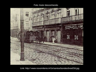 Link: http:// www.novomilenio.inf.br/santos/bondes/bras03d.jpg Foto: Autor desconhecido 