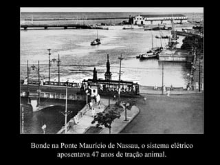 Bonde na Ponte Maurício de Nassau, o sistema elétrico aposentava 47 anos de tração animal. 