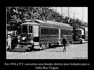 Em 1924 a P.T. converteu seus bondes abertos para fechados para a linha Boa Viagem 
