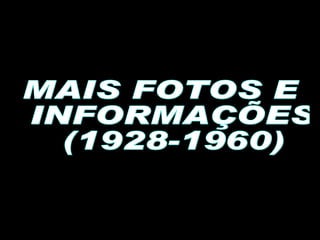 MAIS FOTOS E INFORMAÇÕES (1928-1960) 