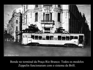 Bonde no terminal da Praça Rio Branco. Todos os modelos Zeppelin funcionaram com o sistema da Brill. 