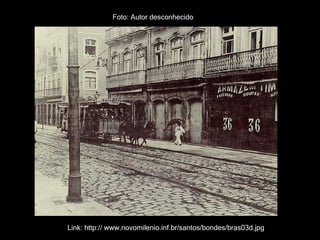 Link: http:// www.novomilenio.inf.br/santos/bondes/bras03d.jpg Foto: Autor desconhecido 