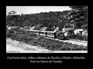 Cia Ferroviária, trilhos urbanos do Recife a Olinda e Beberibe.
                    Foto no bairro de Fundão.
 