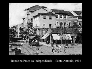 Bonde na Praça da Independência – Santo Antonio, 1903
 