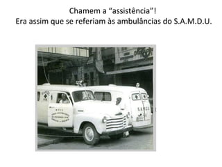 Chamem a “assistência”!  Era assim que se referiam às ambulâncias do S.A.M.D.U. 