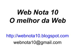Web Nota 10
 O melhor da Web

http://webnota10.blogspot.com
    webnota10@gmail.com
 