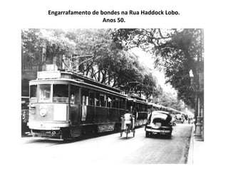 Engarrafamento de bondes na Rua Haddock Lobo.
                   Anos 50.
 