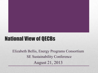 National View of QECBs
Elizabeth Bellis, Energy Programs Consortium
SE Sustainability Conference
August 21, 2013
 