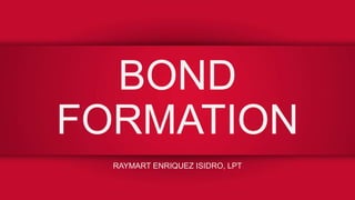BOND
FORMATION
RAYMART ENRIQUEZ ISIDRO, LPT
 
