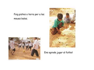 Faig pistes a terra per a les  meues bales. Ens agrada jugar al futbol 