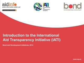 Introduction to the International
Aid Transparency Initiative (IATI)
Bond and Development Initiatives, 2014

bond.org.uk

 