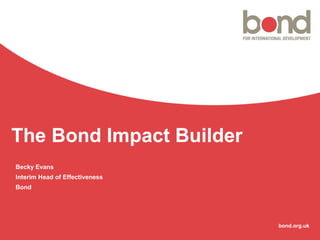 bond.org.uk
The Bond Impact Builder
Becky Evans
Interim Head of Effectiveness
Bond
 