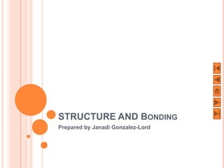 STRUCTURE AND BONDING
Prepared by Janadi Gonzalez-Lord
 