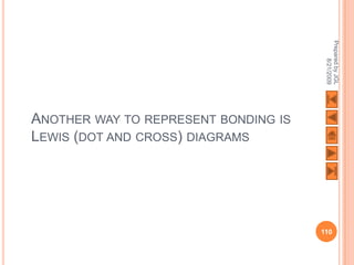 Prepared by JGL
                                             8/21/2009
ANOTHER WAY TO REPRESENT BONDING IS
LEWIS (DOT AND CROSS) DIAGRAMS




                                      110
 